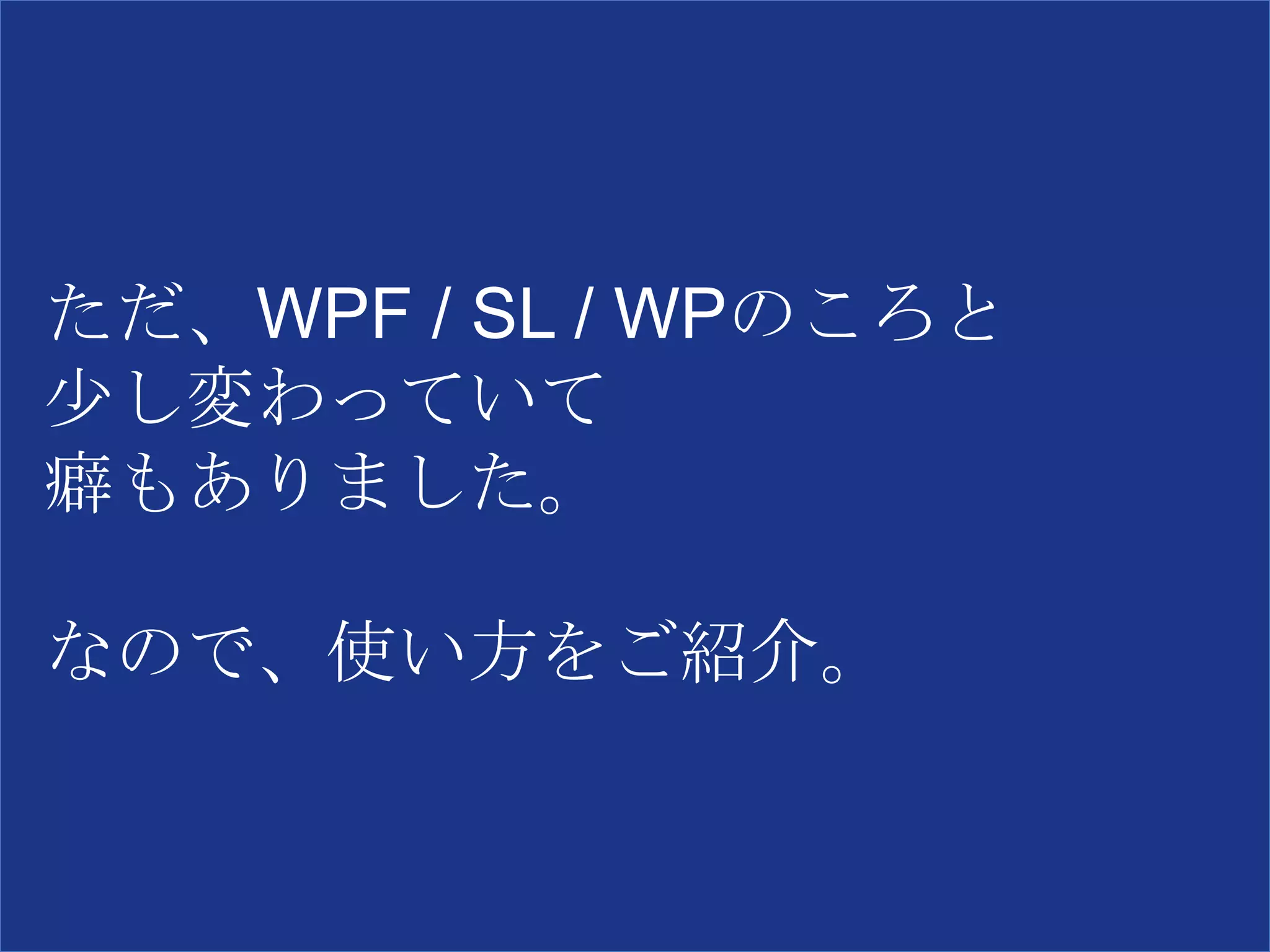 ただ、WPF / SL / WPのころと
少し変わっていて
癖もありました。
なので、使い方をご紹介。
 