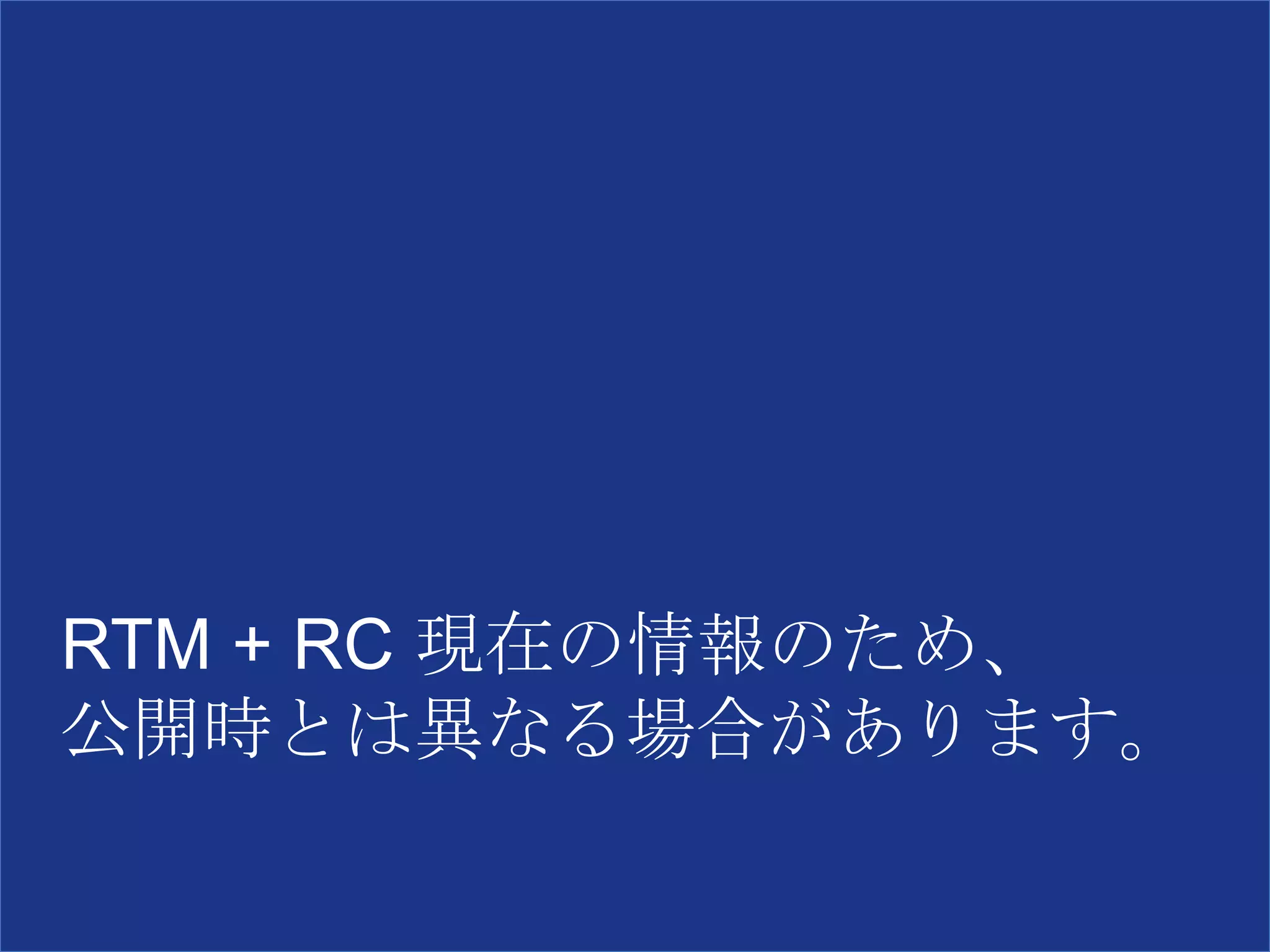 RTM + RC 現在の情報のため、
公開時とは異なる場合があります。
 