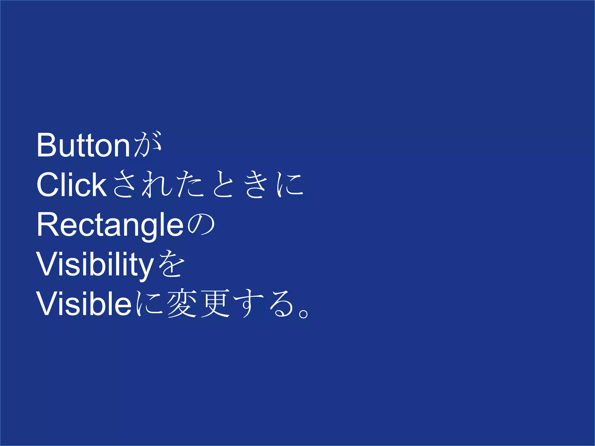 Buttonが
Clickされたときに
Rectangleの
Visibilityを
Visibleに変更する。
 