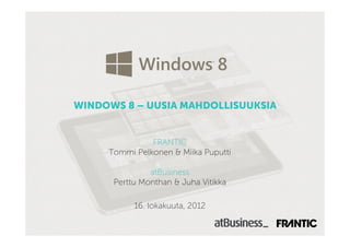 WINDOWS 8 – UUSIA MAHDOLLISUUKSIA


               FRANTIC
     Tommi Pelkonen & Miika Puputti

               atBusiness
      Perttu Monthan & Juha Vitikka

           16. lokakuuta, 2012
 