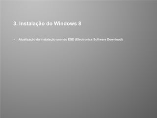 CONFIDENCIAL 10/53
3. Instalação do Windows 8
• Atualização da instalação usando ESD (Electronics Software Download)
 