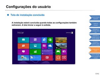 37/41
Configurações do usuário
 Tela de instalação concluída
A instalação estará concluída quando todas as configurações também
estiverem. A tela Iniciar a seguir é exibida.
Antes de começar a
atualização
Opções de
instalação
Atualização da
instalação usando
ESD
Atualização da
instalação usando o
DVD de instalação
Remoção da
instalação usando
oDVD de instalação
Configurações do
usuário
Lista de verificação
após a conclusão da
instalação
 
