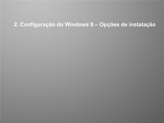CONFIDENCIAL 7/53
2. Configuração do Windows 8 – Opções de instalação
 