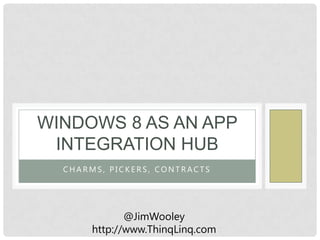 WINDOWS 8 AS AN APP
 INTEGRATION HUB
  CHARMS, PICKERS, CONTRACTS




              @JimWooley
       http://www.ThinqLinq.com
 
