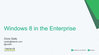 facebook.com/telerik @telerik
Windows 8 in the Enterprise
Chris Sells
csells@telerik.com
@csells
 