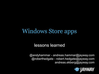 Windows Store apps

     lessons learned

  @andyhammar - andreas.hammar@jayway.com
   @roberthedgate - robert.hedgate@jayway.com
                   andreas.ekberg@jayway.com
 