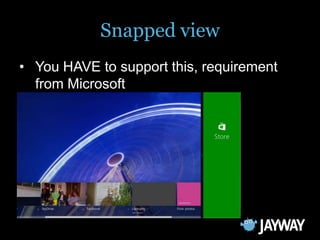 Snapped view
• You HAVE to support this, requirement
  from Microsoft
• It is always 320 pixel wide
 