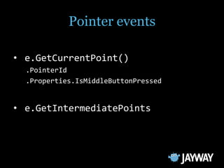 Pointer events

• e.GetCurrentPoint()
  .PointerId
  .Properties.IsMiddleButtonPressed


• e.GetIntermediatePoints
 