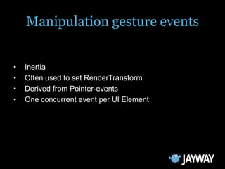 Manipulation gesture events


•   Inertia
•   Often used to set RenderTransform
•   Derived from Pointer-events
•   One concurrent event per UI Element
 