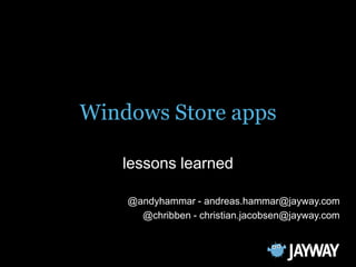 Windows Store apps
lessons learned
@andyhammar - andreas.hammar@jayway.com
@chribben - christian.jacobsen@jayway.com
 
