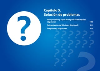 Capítulo 5.
Solución de problemas
Recuperación y copia de seguridad del equipo
(Opcional) 108
Reinstalación de Windows (Opcional) 115
Preguntas y respuestas 119
 