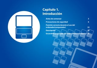 Capítulo 1.
Introducción
Antes de comenzar 3
Precauciones de seguridad 6
Posición correcta durante el uso del
ordenador(computador) 22
Descripción 25
Encendido y apagado del ordenador(computador) 31
 
