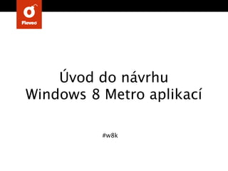 Úvod do návrhu
Windows 8 Metro aplikací

          #w8k
 