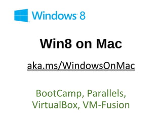 Win8 on Mac
aka.ms/WindowsOnMac

 BootCamp, Parallels,
VirtualBox, VM-Fusion
 