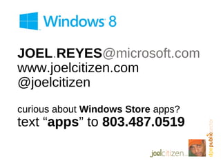 JOEL.REYES@microsoft.com
www.joelcitizen.com
@joelcitizen
curious about Windows Store apps?
text “apps” to 803.487.0519
 