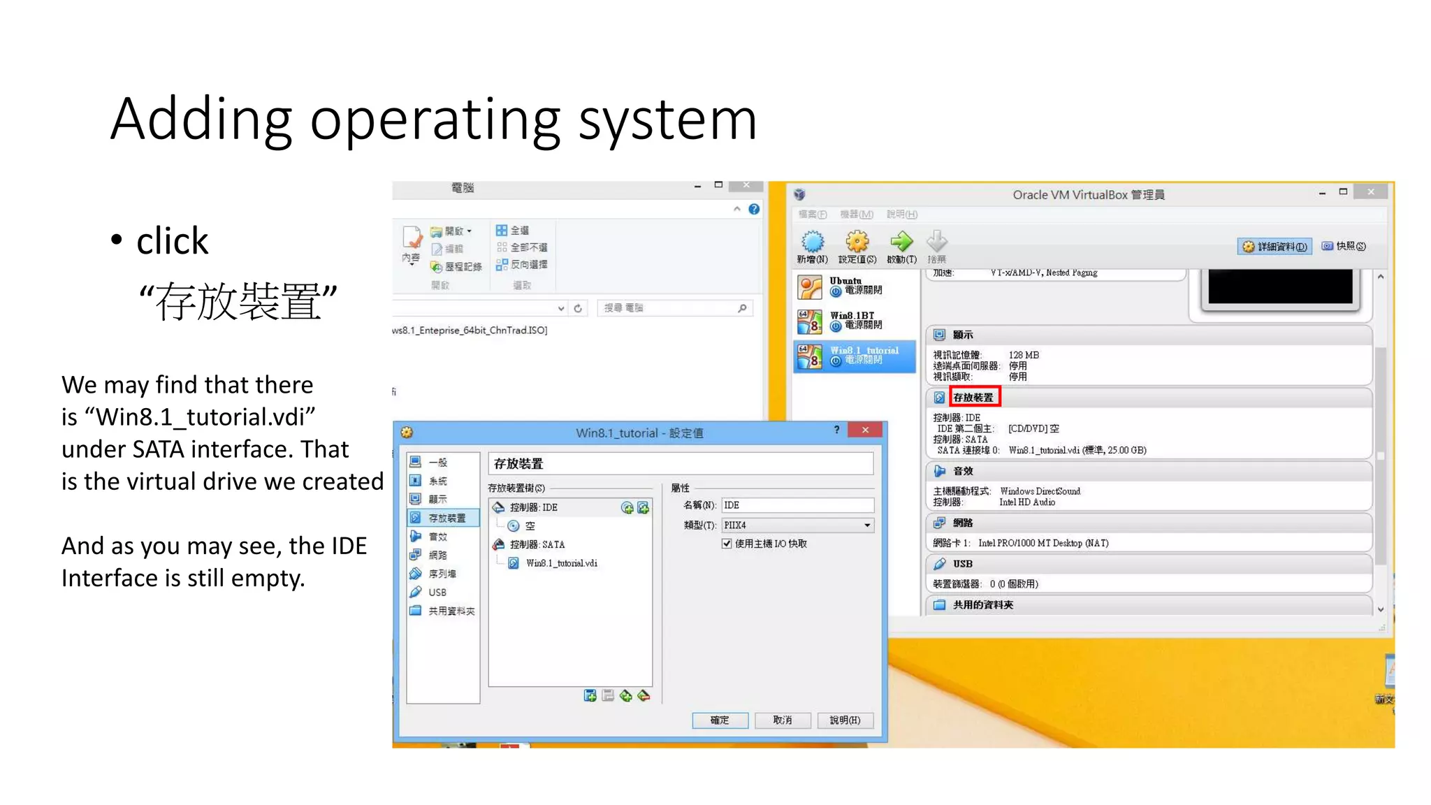 Adding operating system
• click
“存放裝置”
We may find that there
is “Win8.1_tutorial.vdi”
under SATA interface. That
is the virtual drive we created
And as you may see, the IDE
Interface is still empty.
 