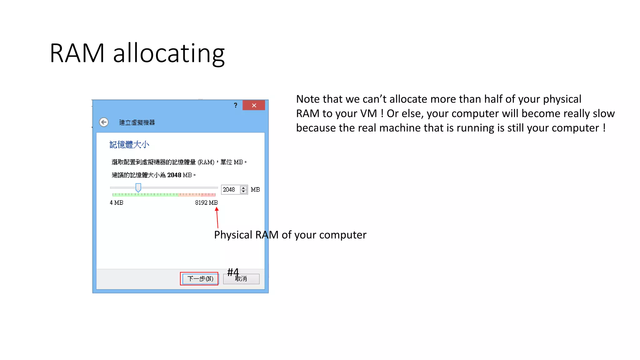 RAM allocating
Physical RAM of your computer
Note that we can’t allocate more than half of your physical
RAM to your VM ! Or else, your computer will become really slow
because the real machine that is running is still your computer !
#4
 