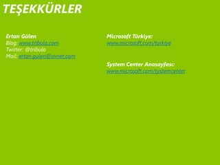 TEŞEKKÜRLER

Ertan Gülen                   Microsoft Türkiye:
Blog: www.tribula.com         www.microsoft.com/turkiye
Twitter: @tribula
Mail: ertan.gulen@avnet.com
                              System Center Anasayfası:
                              www.microsoft.com/systemcenter
 