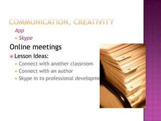 App
  Skype

Online meetings
 Lesson   Ideas:
    Connect with another classroom
    Connect with an author
    Skype in to professional development
 