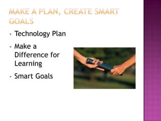 •   Technology Plan
•   Make a
    Difference for
    Learning
•   Smart Goals
 