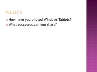  How have you piloted Windows Tablets?
 What successes can you share?
 
