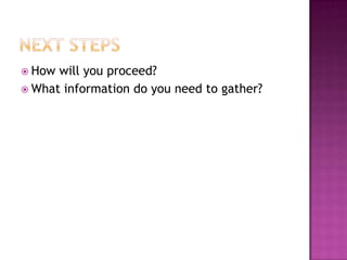  How will you proceed?
 What information do you need to gather?
 