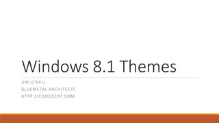 Windows 8.1 Themes
JIM O’NEIL
BLUEMETAL ARCHITECTS
HTTP://CODOCENT.COM
http://bit.ly/Win81Themes
http://bit.ly/Win81Themes
 