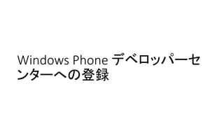 Windows Phone デベロッパーセ
ンターへの登録
 