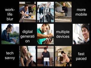 work-                         more
 life                         mobile
 blur


         digital   multiple
        generati   devices
           on


 tech                          fast
savvy                         paced
 