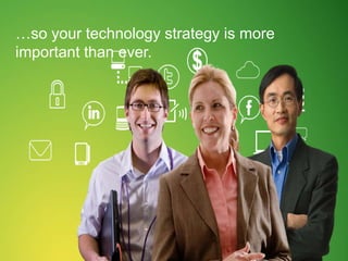 …so your technology strategy is more
important than ever.
 