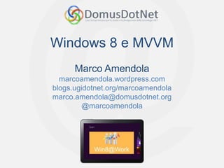 Windows 8 e MVVM
      Marco Amendola
  marcoamendola.wordpress.com
blogs.ugidotnet.org/marcoamendola
marco.amendola@domusdotnet.org
         @marcoamendola
 