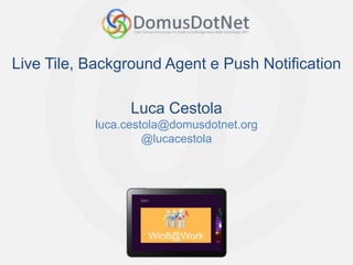 Live Tile, Background Agent e Push Notification

                 Luca Cestola
           luca.cestola@domusdotnet.org
                    @lucacestola
 