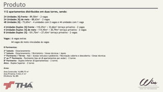 Produto 
112 apartamentos distribuídos em duas torres, sendo: 
24 Unidades 3Q frente – 89,50m² - 2 vagas 
24 Unidades 3Q de meio - 88,63m² - 2 vagas 
48 Unidades 2Q – 73,65m² - 4 unidades com 2 vagas e 44 unidades com 1 vaga 
4 Unidades Duplex 3Q frente - 110,25m² + 33,66m² terraço privativo - 2 vagas 
4 Unidades Duplex 3Q de meio – 114,45m² + 30,79m² terraço privativo - 2 vagas 
8 Unidades Duplex 2Q – 101,75m² + 27,43m² terraço privativo - 2 vagas 
Vagas : 6 vagas extras 
44 vagas de moto vinculadas às vagas 
8 Pavimentos: 
2º Subsolo – Estacionamento 
1º Subsolo – Estacionamento / Bicicletário / Áreas técnicas / Apoio 
1º Pavimento / Térreo – Hall / Acesso veículos e pedestres / Recreação coberta e descoberta / Áreas técnicas 
2º ao 7º Pavimento – Pavimento tipo x6 (8 apartamentos por andar) – 2 torres 
8º Pavimento – Duplex Inferior (8 apartamentos) – 2 torres 
Ático – Duplex Superior – 2 torres 
Áreas: 
Área Construída: 16.890,75 m² 
Área Privativa: 9.523,31 m² 
Eficiência: 56,38% 
 