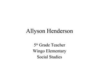 Allyson Henderson 5 th  Grade Teacher Wingo Elementary Social Studies 