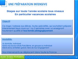 Objectif:

Ce stage s’adresse aux élèves, toutes spécialités, qui souhaitent préparer
intensivement leurs cours sur 1 ou 2 semaines avec un enseignant
hautement qualifié et tous formés pédagogiquement.



Modalités:

•A domicile, individuel
•Dans nos locaux situés Paris 8ème, en groupe ou individuel
•Devis et/ou entretien gratuit, libre de tout engagement

Nos intervenants se déplacent dans toute la France

                                                                             14
 