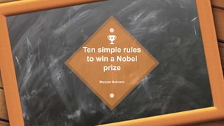 Maryam Bahrami
Ten simple rules
to win a Nobel
prize
 