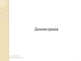 Демонстрація
Andrey Gladky
KspDevelop@gmail.co
m 12
 