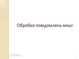 Andrey Gladky
KspDevelop@gmail.co
m 14
Обробка повідомлень миші
 