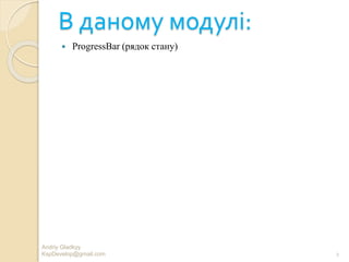 В даному модулі:
 ProgressBar (рядок стану)
Andriy Gladkyy
KspDevelop@gmail.com 2
 