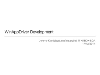 WinAppDriver Development
Jeremy Kao (about.me/imsardine) @ KKBOX SQA 
17/12/2014
 