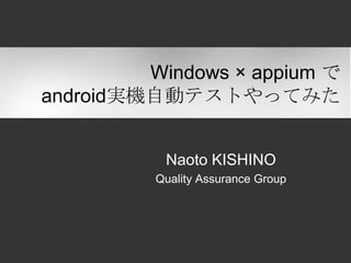 Naoto KISHINO
NEXT Co.,Ltd.
Quality Assurance Group
Windows × appium で
android実機自動テストやってみた
 