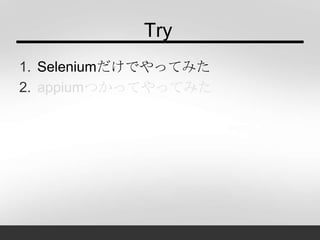 Try
1. Seleniumだけでやってみた
2. appiumつかってやってみた
 