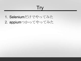 Try
1. Seleniumだけでやってみた
2. appiumつかってやってみた
 