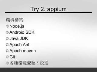 Try 2. appium
環境構築
Node.js
Android SDK
Java JDK
Apach Ant
Apach maven
Git
各種環境変数の設定
 