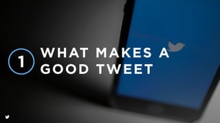 WHAT MAKES A
GOOD TWEET1
 