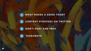 2
1
3
WHAT MAKES A GOOD TWEET
CONTENT STRATEGY ON TWITTER
DON’T POST AND PRAY
TAKEAWAYS4
 