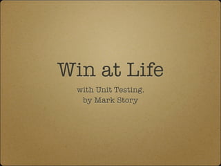 Win at Life
  with Unit Testing.
   by Mark Story
 