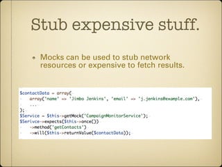 Stub expensive stuff.
 Mocks can be used to stub network
 resources or expensive to fetch results.
 