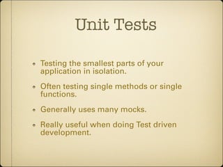 Unit Tests

Testing the smallest parts of your
application in isolation.
Often testing single methods or single
functions....