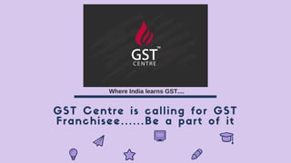 GST Centre is calling for GST
Franchisee......Be a part of it
Where India learns GST.... 
 